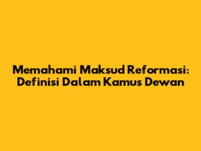 Memahami Maksud Reformasi: Definisi Dalam Kamus Dewan