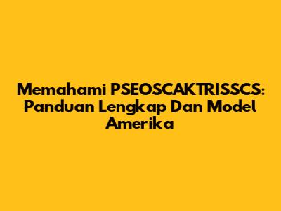 Memahami PSEOSCAKTRISSCS: Panduan Lengkap Dan Model Amerika