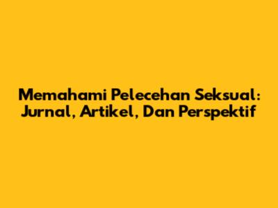 Memahami Pelecehan Seksual: Jurnal, Artikel, Dan Perspektif