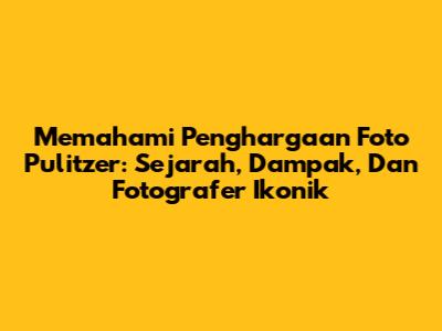 Memahami Penghargaan Foto Pulitzer: Sejarah, Dampak, Dan Fotografer Ikonik