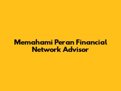Memahami Peran Financial Network Advisor