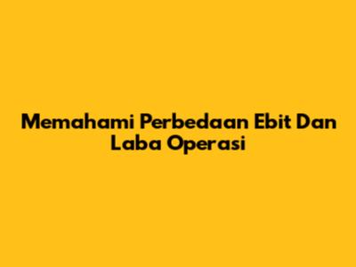 Memahami Perbedaan Ebit Dan Laba Operasi