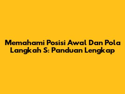 Memahami Posisi Awal Dan Pola Langkah S: Panduan Lengkap