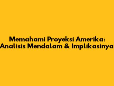 Memahami Proyeksi Amerika: Analisis Mendalam & Implikasinya