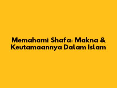 Memahami Shafa: Makna & Keutamaannya Dalam Islam