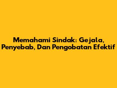 Memahami Sindak: Gejala, Penyebab, Dan Pengobatan Efektif