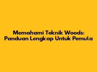 Memahami Teknik Woods: Panduan Lengkap Untuk Pemula