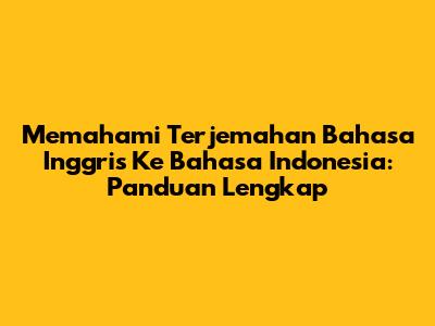 Memahami Terjemahan Bahasa Inggris Ke Bahasa Indonesia: Panduan Lengkap