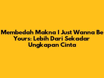 Membedah Makna 'I Just Wanna Be Yours': Lebih Dari Sekadar Ungkapan Cinta