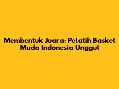 Membentuk Juara: Pelatih Basket Muda Indonesia Unggul