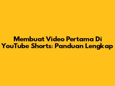 Membuat Video Pertama Di YouTube Shorts: Panduan Lengkap