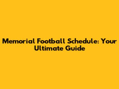 Memorial Football Schedule: Your Ultimate Guide