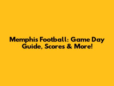 Memphis Football: Game Day Guide, Scores & More!