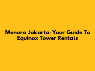 Menara Jakarta: Your Guide To Equinox Tower Rentals