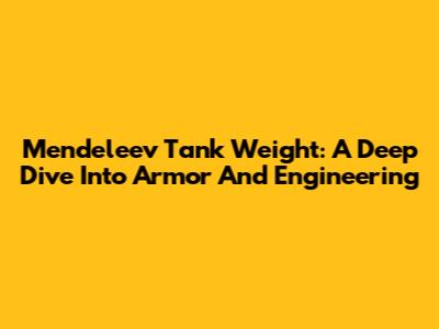 Mendeleev Tank Weight: A Deep Dive Into Armor And Engineering