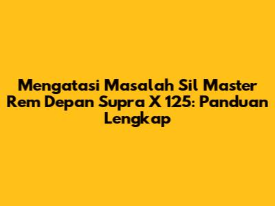 Mengatasi Masalah Sil Master Rem Depan Supra X 125: Panduan Lengkap