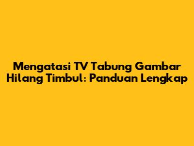 Mengatasi TV Tabung Gambar Hilang Timbul: Panduan Lengkap
