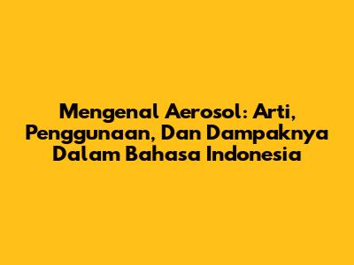 Mengenal Aerosol: Arti, Penggunaan, Dan Dampaknya Dalam Bahasa Indonesia