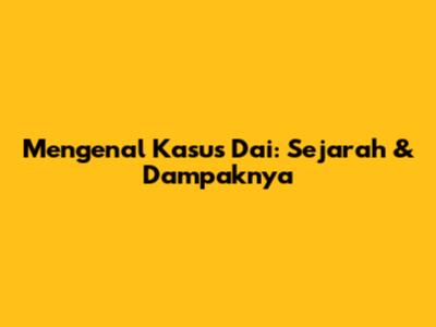 Mengenal Kasus Dai: Sejarah & Dampaknya