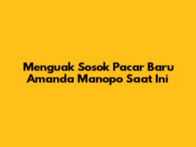 Menguak Sosok Pacar Baru Amanda Manopo Saat Ini