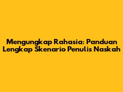 Mengungkap Rahasia: Panduan Lengkap Skenario Penulis Naskah