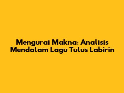 Mengurai Makna: Analisis Mendalam Lagu Tulus 'Labirin'