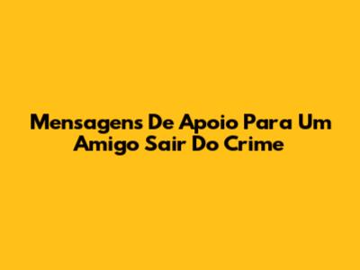 Mensagens De Apoio Para Um Amigo Sair Do Crime