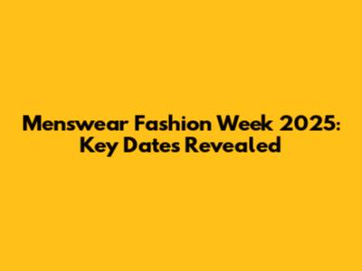 Menswear Fashion Week 2025: Key Dates Revealed