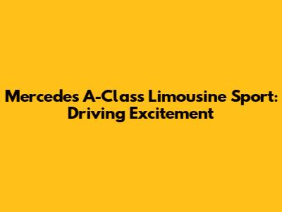 Mercedes A-Class Limousine Sport: Driving Excitement
