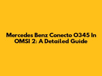Mercedes Benz Conecto O345 In OMSI 2: A Detailed Guide