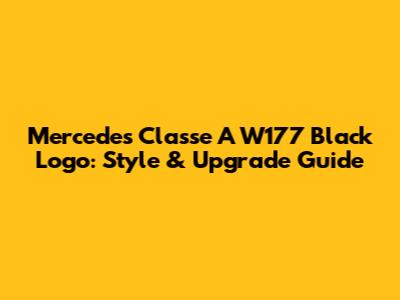 Mercedes Classe A W177 Black Logo: Style & Upgrade Guide