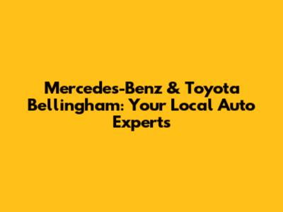 Mercedes-Benz & Toyota Bellingham: Your Local Auto Experts