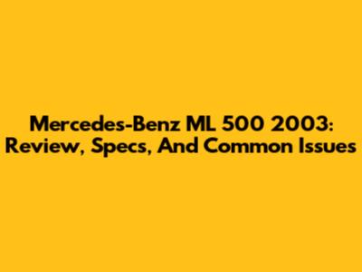 Mercedes-Benz ML 500 2003: Review, Specs, And Common Issues