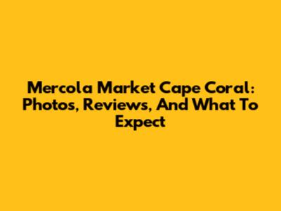 Mercola Market Cape Coral: Photos, Reviews, And What To Expect
