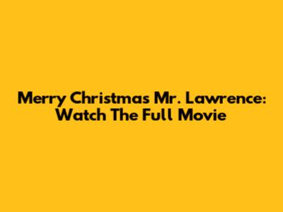 Merry Christmas Mr. Lawrence: Watch The Full Movie