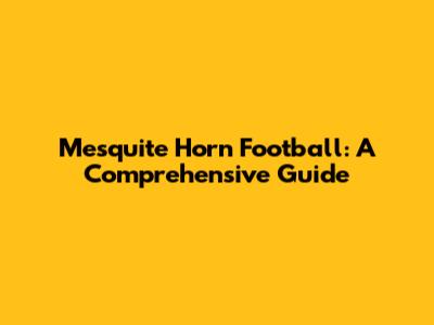 Mesquite Horn Football: A Comprehensive Guide