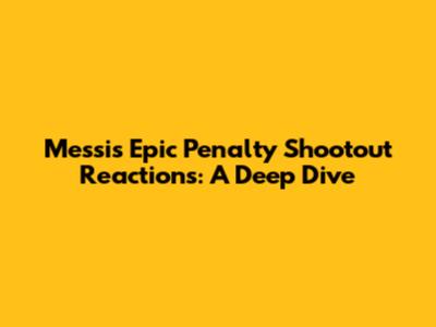 Messi's Epic Penalty Shootout Reactions: A Deep Dive