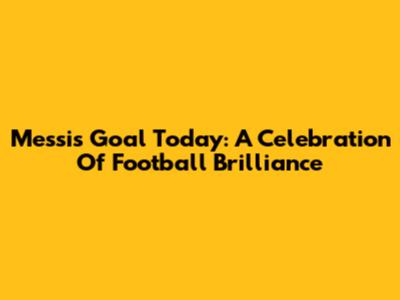 Messi's Goal Today: A Celebration Of Football Brilliance