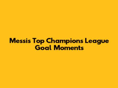 Messi's Top Champions League Goal Moments