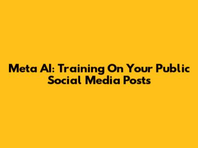 Meta AI: Training On Your Public Social Media Posts