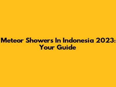 Meteor Showers In Indonesia 2023: Your Guide