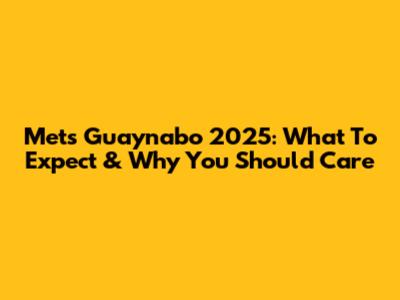 Mets Guaynabo 2025: What To Expect & Why You Should Care