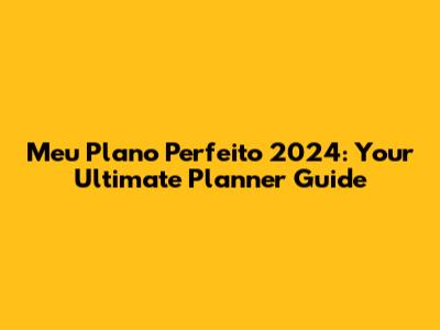 Meu Plano Perfeito 2024: Your Ultimate Planner Guide