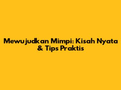 Mewujudkan Mimpi: Kisah Nyata & Tips Praktis