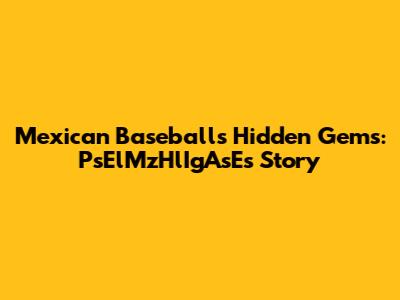 Mexican Baseball's Hidden Gems: PsElMzHlIgAsE's Story