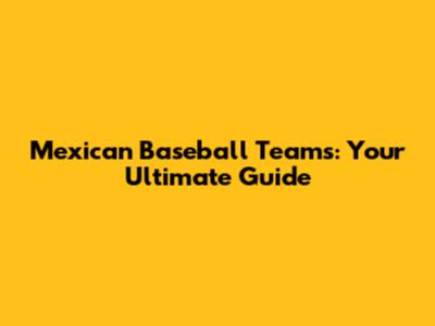 Mexican Baseball Teams: Your Ultimate Guide