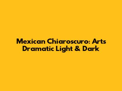 Mexican Chiaroscuro: Art's Dramatic Light & Dark