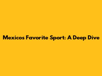 Mexico's Favorite Sport: A Deep Dive