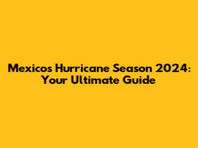 Mexico's Hurricane Season 2024: Your Ultimate Guide