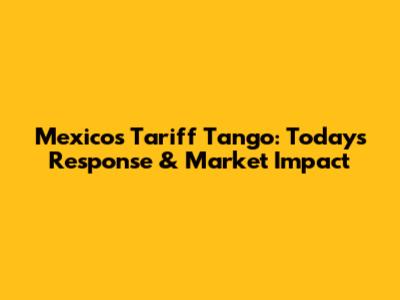 Mexico's Tariff Tango: Today's Response & Market Impact